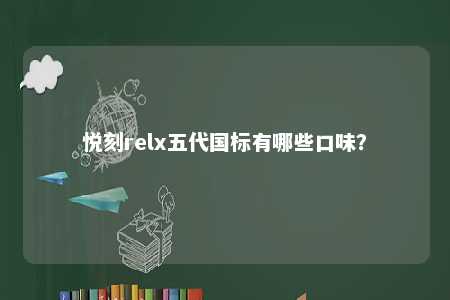 悦刻relx五代国标有哪些口味？ 
